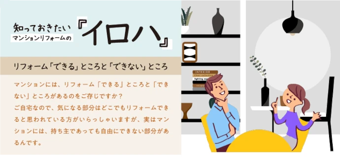 マンションには、リフォーム「できる」ところと「できない」ところがあるのをご存じですか？ご自宅なので、気になる部分はどこでもリフォームできると思われている方がいらっしゃいますが、実はマンションには、持ち主であっても自由にできない部分があるんです。